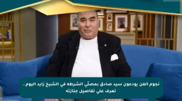 نجوم الفن يودعون سيد صادق بمصلّى الشرطة في الشيخ زايد اليوم.. تعرف على تفاصيل جنازته